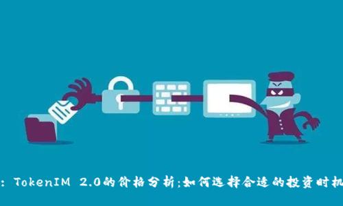 : TokenIM 2.0的价格分析:如何选择合适的投资时机