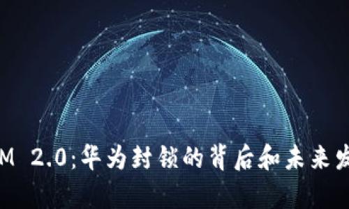 TokenIM 2.0:华为封锁的背后和未来发展分析