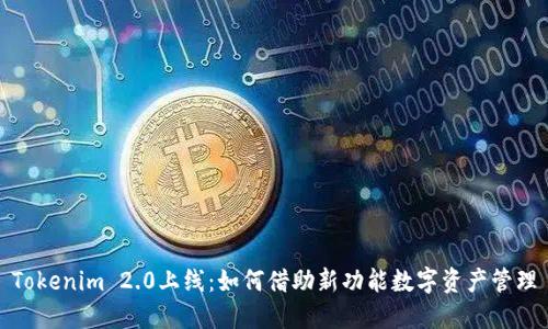 Tokenim 2.0上线:如何借助新功能数字资产管理