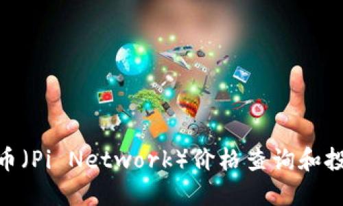 今天Pi币(Pi Network)价格查询和投资指南
