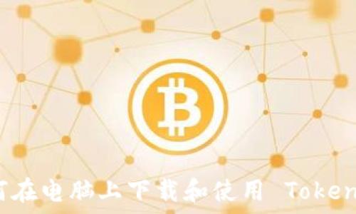 如何在电脑上下载和使用 Tokenim?