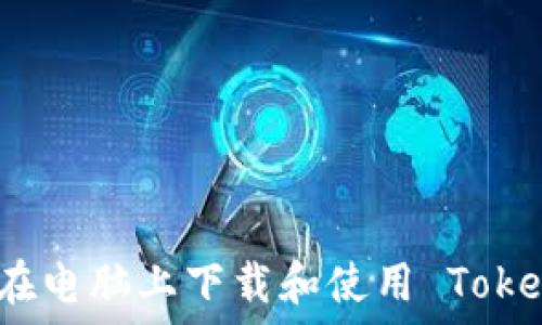 如何在电脑上下载和使用 Tokenim?