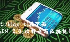 biao ti/biao ti在下面TokenIM 2.0:比特币与区块链的未
