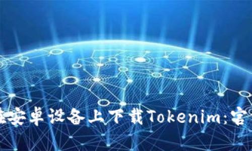 如何在安卓设备上下载Tokenim:官方指南