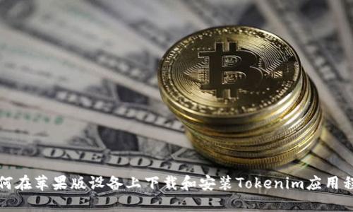 如何在苹果版设备上下载和安装Tokenim应用程序