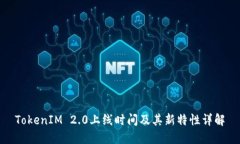 TokenIM 2.0上线时间及其新特性详解