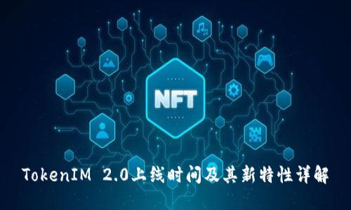TokenIM 2.0上线时间及其新特性详解