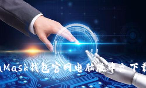 MetaMask钱包官网电脑版中文下载指南