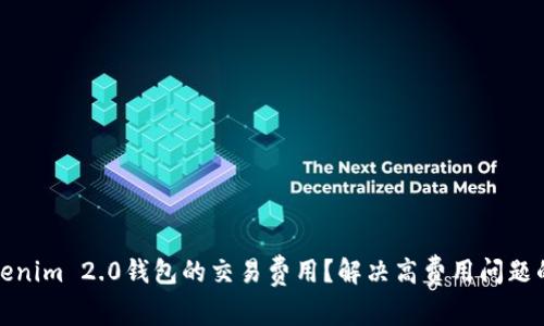 如何降低Tokenim 2.0钱包的交易费用?解决高费用问题的方法与技巧