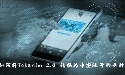如何将Tokenim 2.0 转换为币安账号的币种?