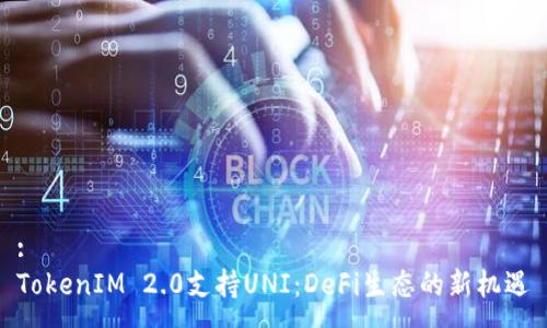 :
TokenIM 2.0支持UNI:DeFi生态的新机遇