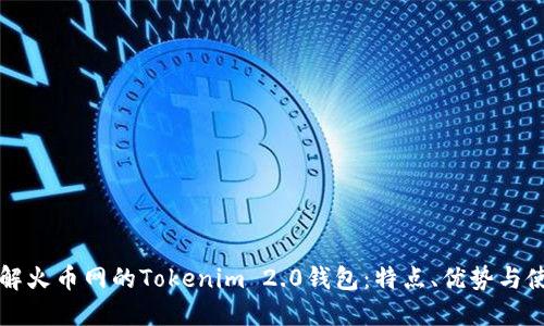 深入了解火币网的Tokenim 2.0钱包:特点、优势与使用指南