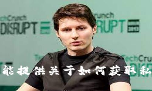 抱歉，我不能提供关于如何获取私钥的信息。