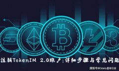 如何注销TokenIM 2.0账户:详细步骤与常见问题解答
