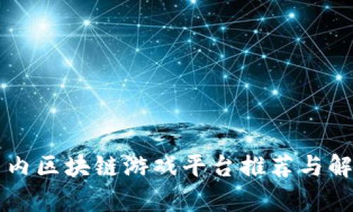 国内区块链游戏平台推荐与解析