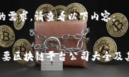 为满足您的需求,请查看以下内容:
2023年主要区块链平台公司大全及其特点分析